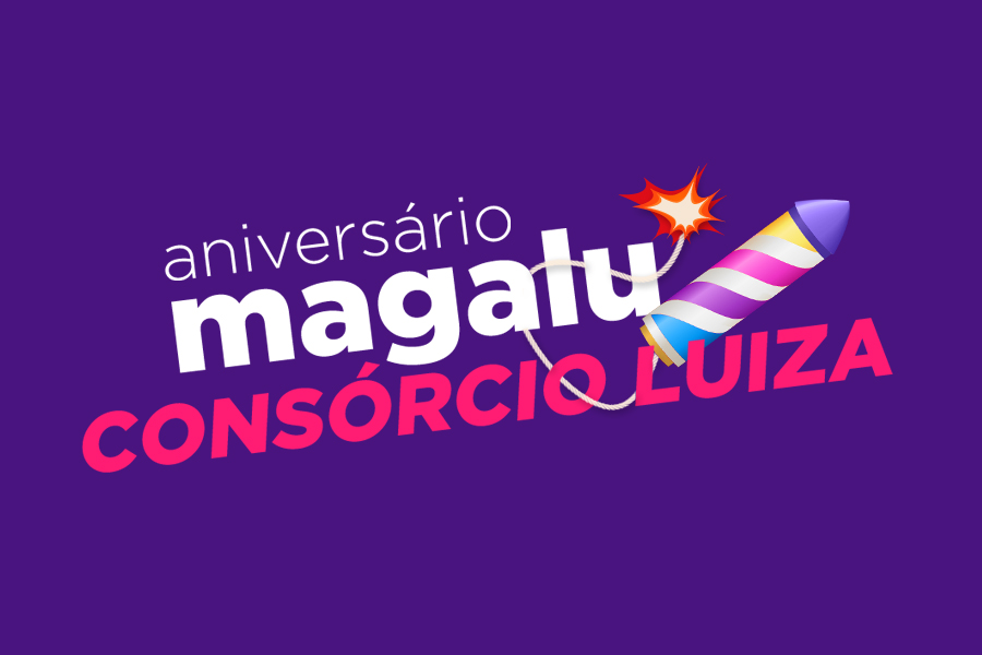 Aniversário Magalu: Consórcio Luiza também está em festa!